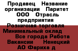 Продавец › Название организации ­ Паритет, ООО › Отрасль предприятия ­ Розничная торговля › Минимальный оклад ­ 26 000 - Все города Работа » Вакансии   . Ненецкий АО,Фариха д.